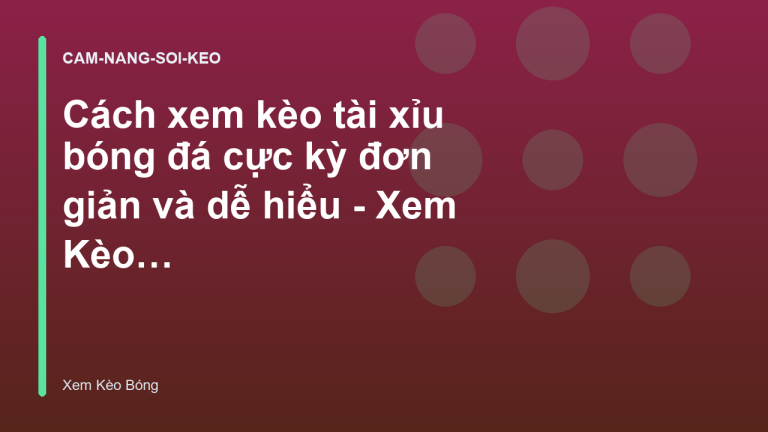 Cách xem kèo tài xỉu bóng đá cực kỳ đơn giản và dễ hiểu - Xem Kèo Bóng Đá Hôm Nay