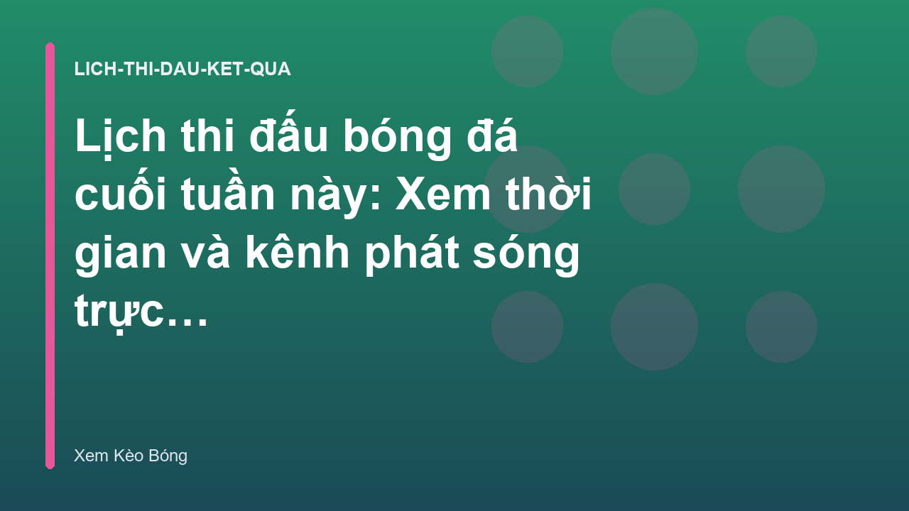 Lịch thi đấu bóng đá cuối tuần này: Xem thời gian và kênh phát sóng trực tiếp