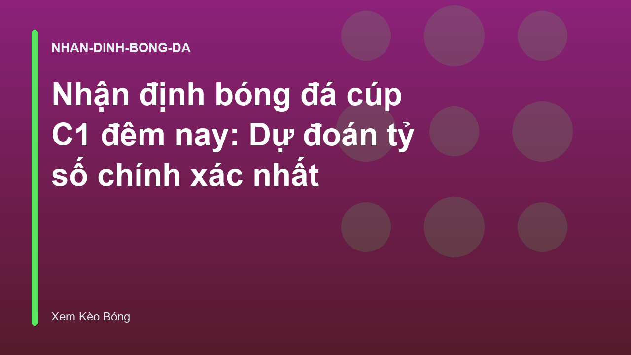 Nhận định bóng đá cúp C1 đêm nay: Dự đoán tỷ số chính xác nhất