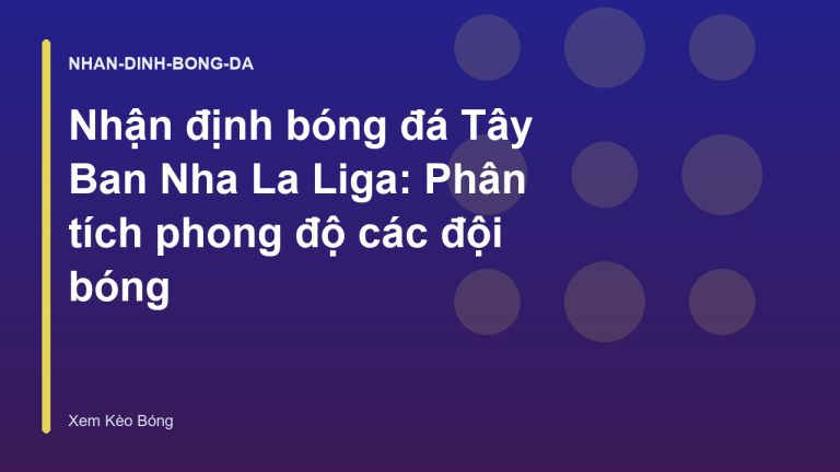 Nhận định bóng đá Tây Ban Nha La Liga: Phân tích phong độ các đội bóng
