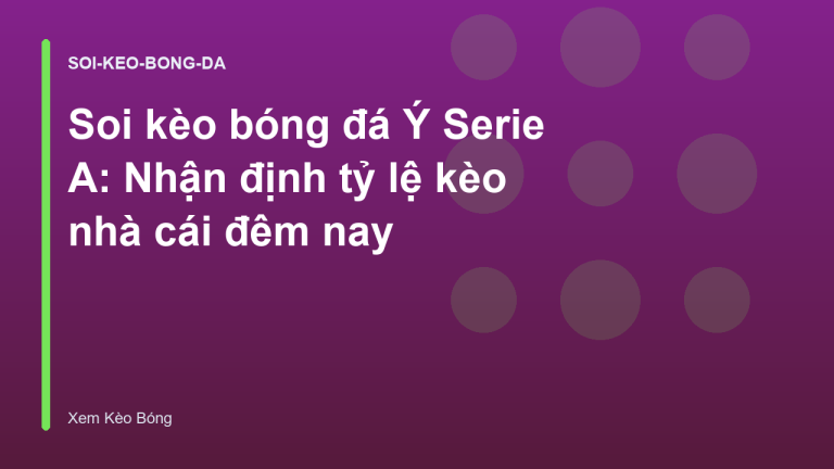 Soi kèo bóng đá Ý Serie A: Nhận định tỷ lệ kèo nhà cái đêm nay