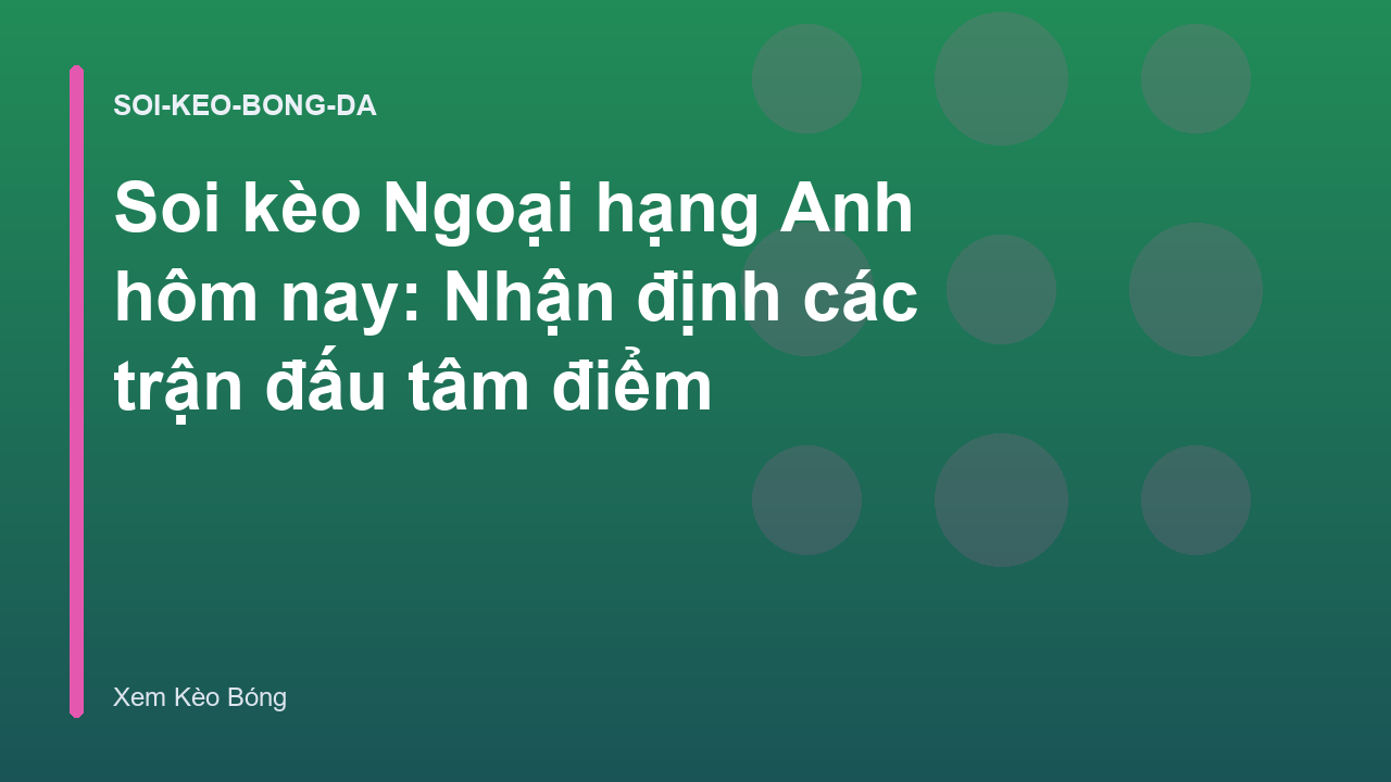 Soi kèo Ngoại hạng Anh hôm nay: Nhận định các trận đấu tâm điểm
